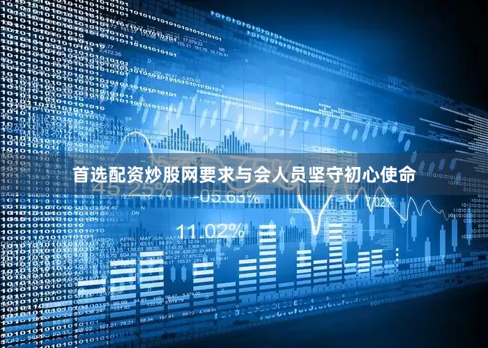 首选配资炒股网要求与会人员坚守初心使命