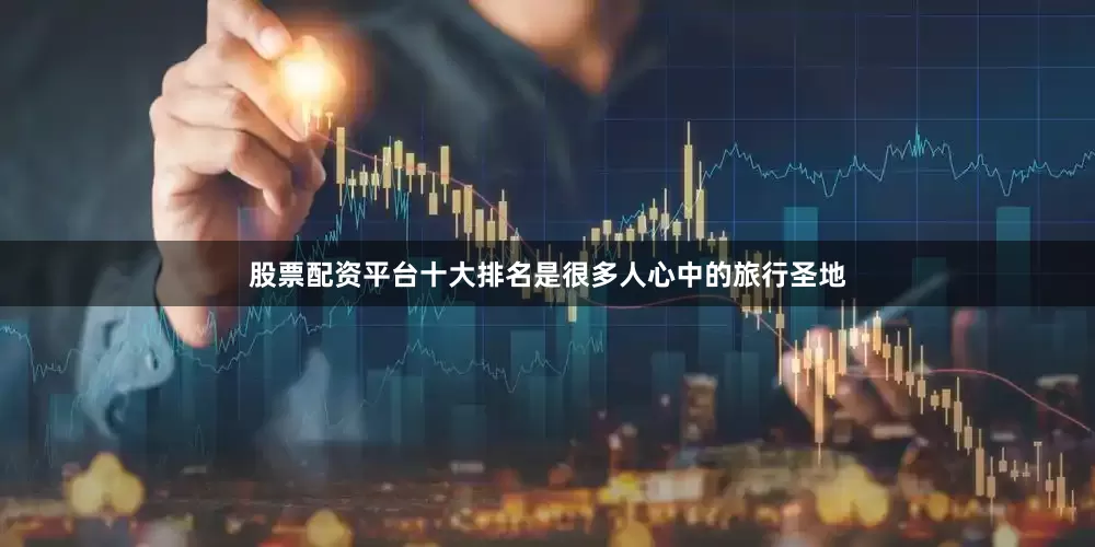 股票配资平台十大排名是很多人心中的旅行圣地