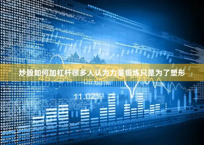 炒股如何加杠杆很多人认为力量锻炼只是为了塑形