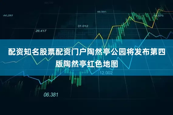 配资知名股票配资门户陶然亭公园将发布第四版陶然亭红色地图