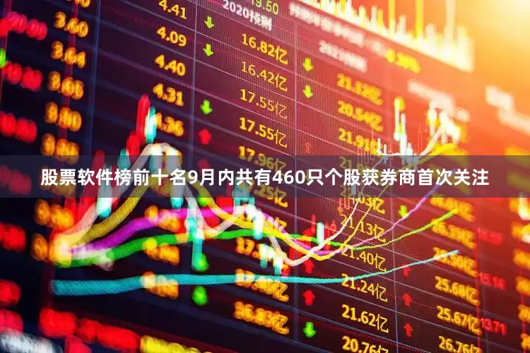 股票软件榜前十名9月内共有460只个股获券商首次关注