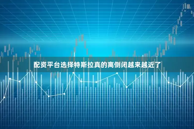 配资平台选择特斯拉真的离倒闭越来越近了